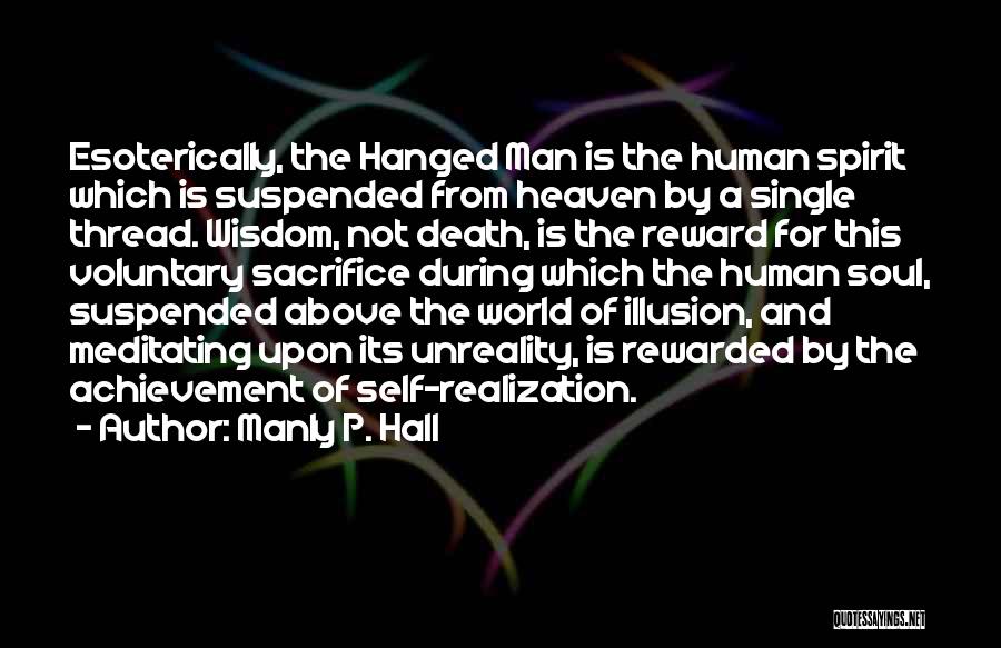 Manly P. Hall Quotes: Esoterically, The Hanged Man Is The Human Spirit Which Is Suspended From Heaven By A Single Thread. Wisdom, Not Death,