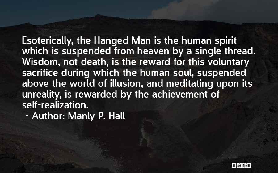 Manly P. Hall Quotes: Esoterically, The Hanged Man Is The Human Spirit Which Is Suspended From Heaven By A Single Thread. Wisdom, Not Death,