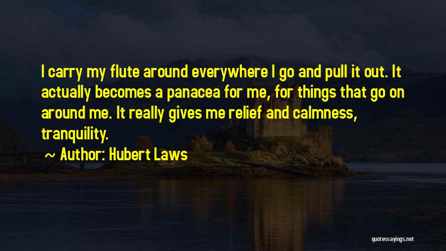 Hubert Laws Quotes: I Carry My Flute Around Everywhere I Go And Pull It Out. It Actually Becomes A Panacea For Me, For