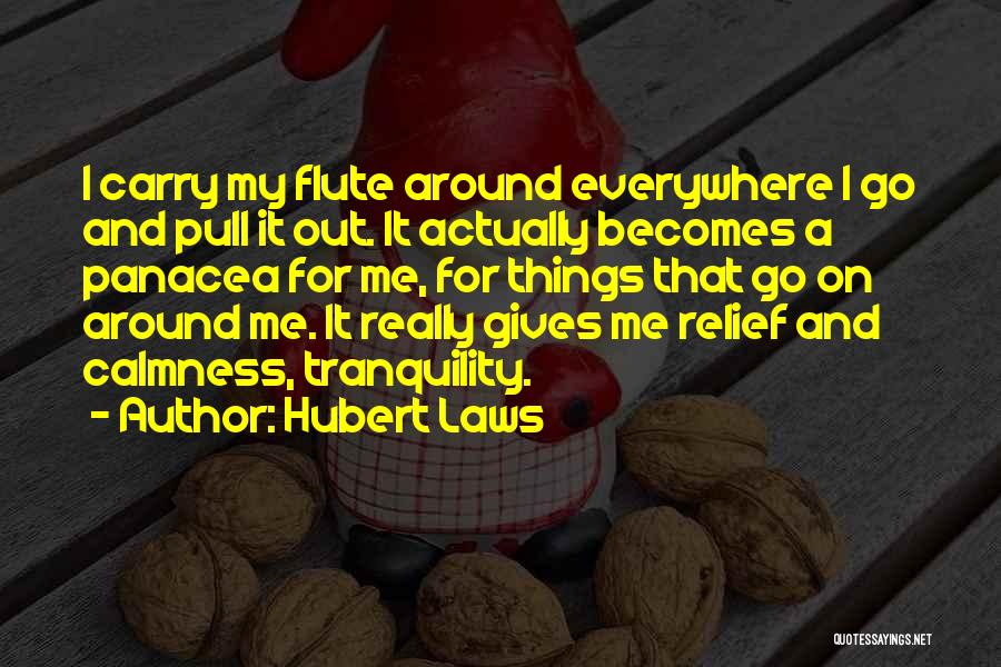 Hubert Laws Quotes: I Carry My Flute Around Everywhere I Go And Pull It Out. It Actually Becomes A Panacea For Me, For