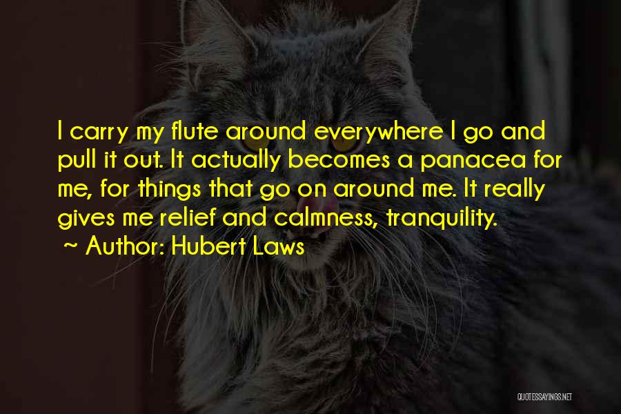 Hubert Laws Quotes: I Carry My Flute Around Everywhere I Go And Pull It Out. It Actually Becomes A Panacea For Me, For