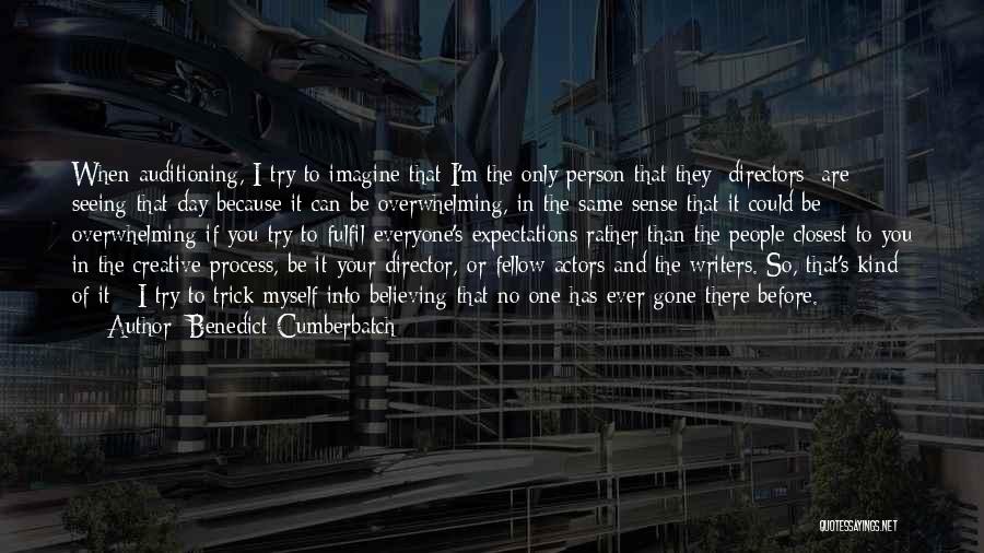 Benedict Cumberbatch Quotes: When Auditioning, I Try To Imagine That I'm The Only Person That They [directors] Are Seeing That Day Because It