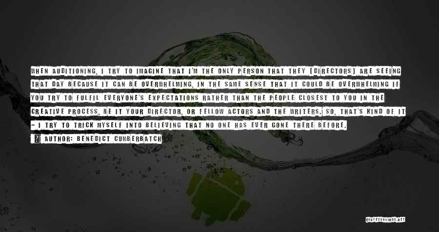 Benedict Cumberbatch Quotes: When Auditioning, I Try To Imagine That I'm The Only Person That They [directors] Are Seeing That Day Because It