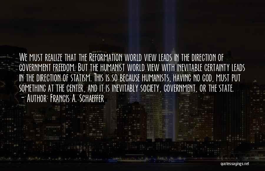 Francis A. Schaeffer Quotes: We Must Realize That The Reformation World View Leads In The Direction Of Government Freedom. But The Humanist World View