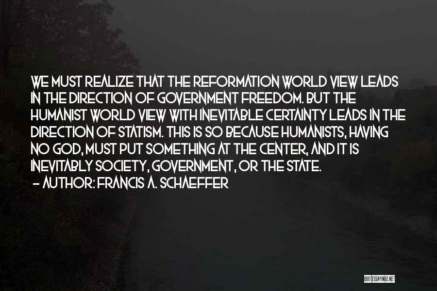 Francis A. Schaeffer Quotes: We Must Realize That The Reformation World View Leads In The Direction Of Government Freedom. But The Humanist World View