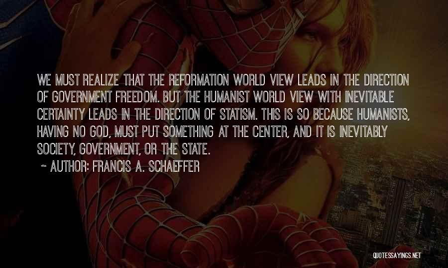 Francis A. Schaeffer Quotes: We Must Realize That The Reformation World View Leads In The Direction Of Government Freedom. But The Humanist World View