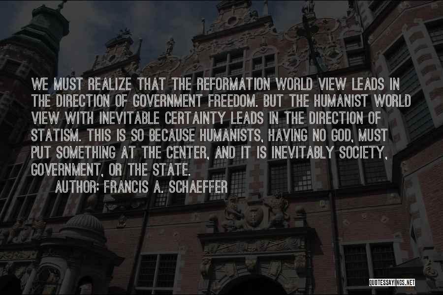 Francis A. Schaeffer Quotes: We Must Realize That The Reformation World View Leads In The Direction Of Government Freedom. But The Humanist World View