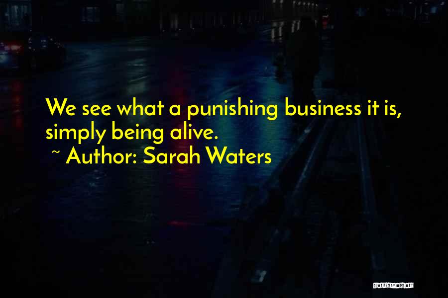 Sarah Waters Quotes: We See What A Punishing Business It Is, Simply Being Alive.
