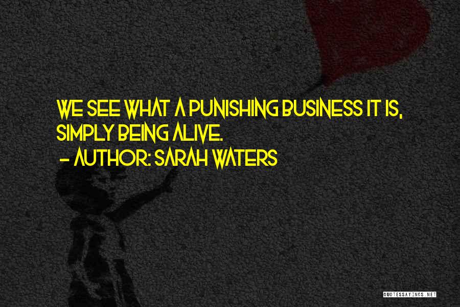 Sarah Waters Quotes: We See What A Punishing Business It Is, Simply Being Alive.