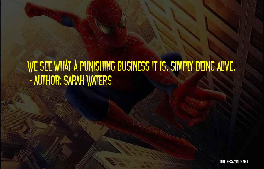 Sarah Waters Quotes: We See What A Punishing Business It Is, Simply Being Alive.