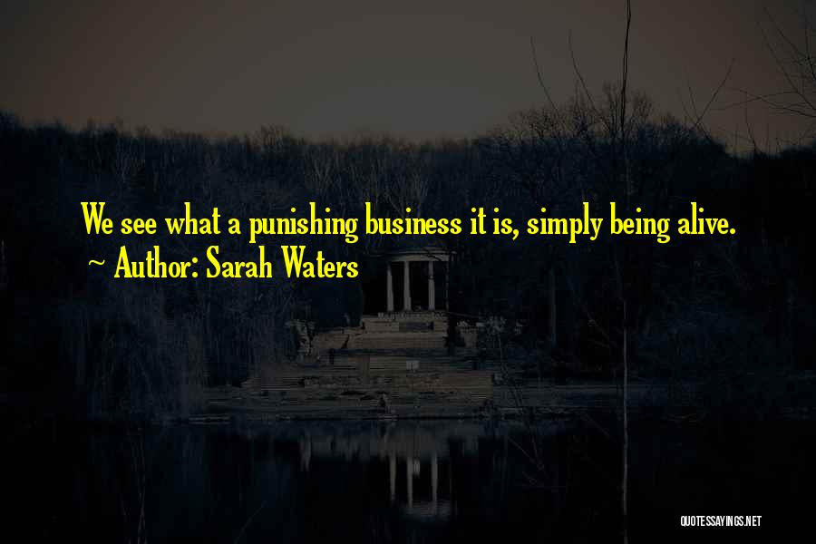 Sarah Waters Quotes: We See What A Punishing Business It Is, Simply Being Alive.