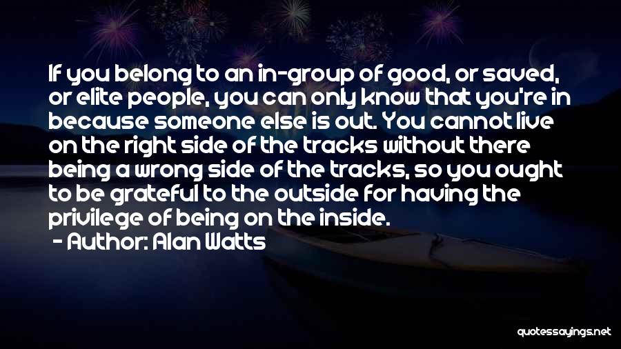 Alan Watts Quotes: If You Belong To An In-group Of Good, Or Saved, Or Elite People, You Can Only Know That You're In