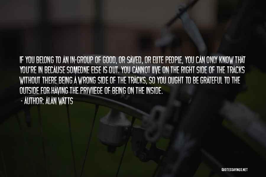 Alan Watts Quotes: If You Belong To An In-group Of Good, Or Saved, Or Elite People, You Can Only Know That You're In