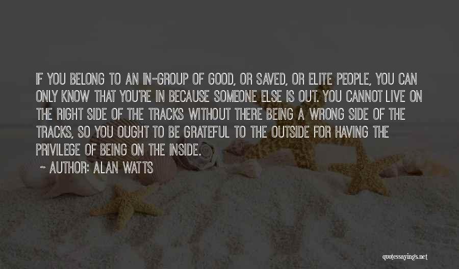 Alan Watts Quotes: If You Belong To An In-group Of Good, Or Saved, Or Elite People, You Can Only Know That You're In