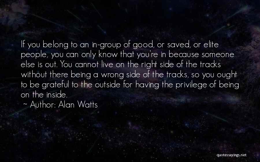 Alan Watts Quotes: If You Belong To An In-group Of Good, Or Saved, Or Elite People, You Can Only Know That You're In