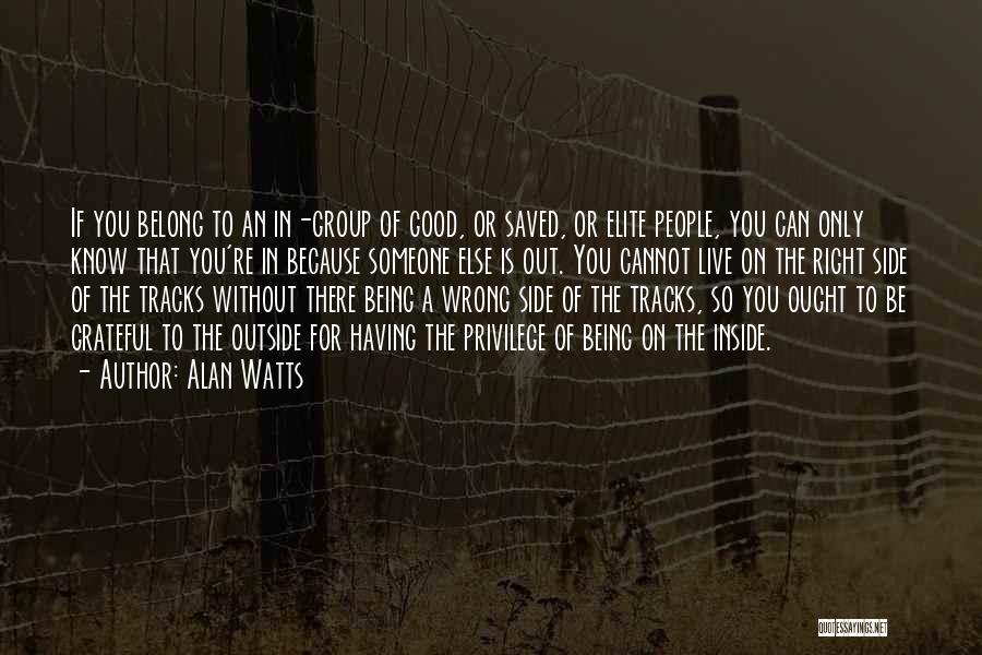 Alan Watts Quotes: If You Belong To An In-group Of Good, Or Saved, Or Elite People, You Can Only Know That You're In