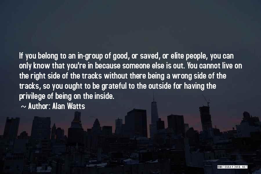 Alan Watts Quotes: If You Belong To An In-group Of Good, Or Saved, Or Elite People, You Can Only Know That You're In