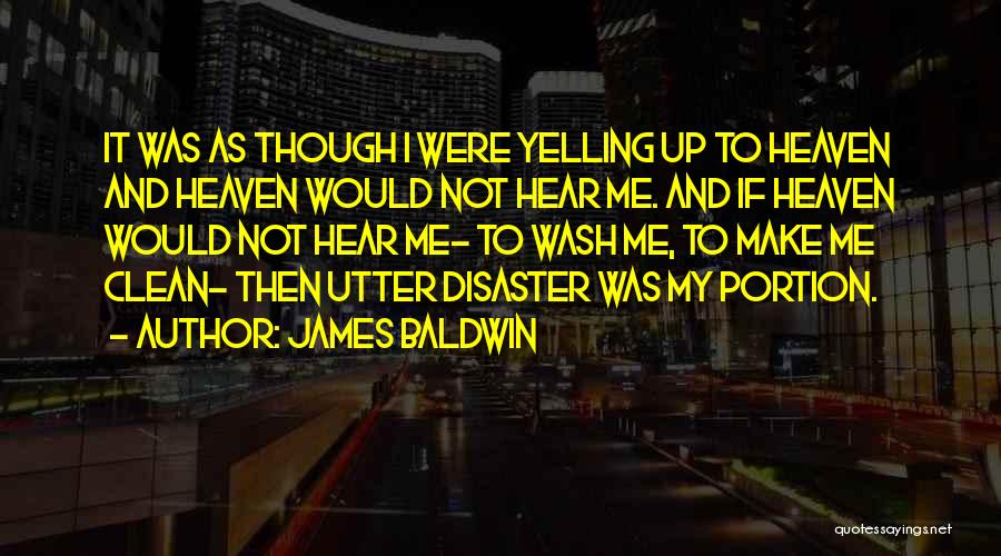 James Baldwin Quotes: It Was As Though I Were Yelling Up To Heaven And Heaven Would Not Hear Me. And If Heaven Would