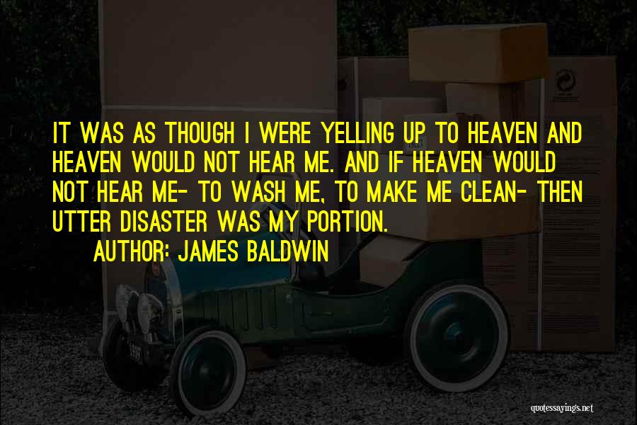 James Baldwin Quotes: It Was As Though I Were Yelling Up To Heaven And Heaven Would Not Hear Me. And If Heaven Would