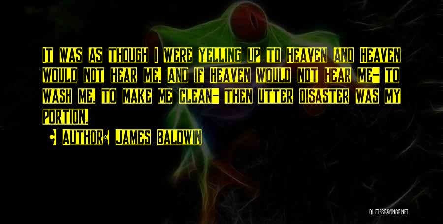 James Baldwin Quotes: It Was As Though I Were Yelling Up To Heaven And Heaven Would Not Hear Me. And If Heaven Would