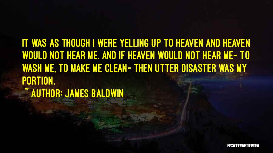 James Baldwin Quotes: It Was As Though I Were Yelling Up To Heaven And Heaven Would Not Hear Me. And If Heaven Would