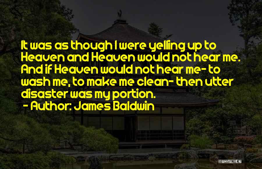 James Baldwin Quotes: It Was As Though I Were Yelling Up To Heaven And Heaven Would Not Hear Me. And If Heaven Would