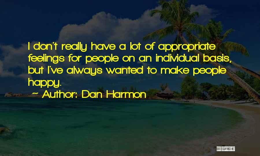 Dan Harmon Quotes: I Don't Really Have A Lot Of Appropriate Feelings For People On An Individual Basis, But I've Always Wanted To