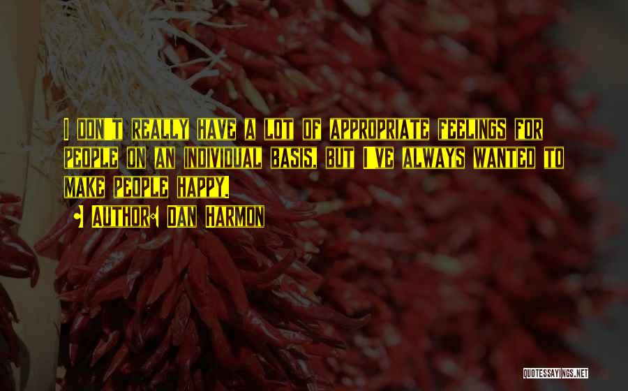 Dan Harmon Quotes: I Don't Really Have A Lot Of Appropriate Feelings For People On An Individual Basis, But I've Always Wanted To