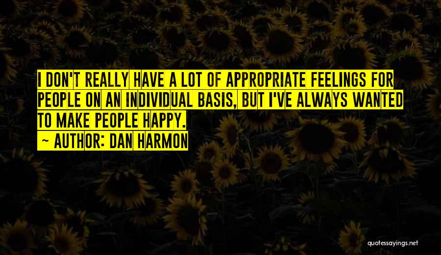 Dan Harmon Quotes: I Don't Really Have A Lot Of Appropriate Feelings For People On An Individual Basis, But I've Always Wanted To