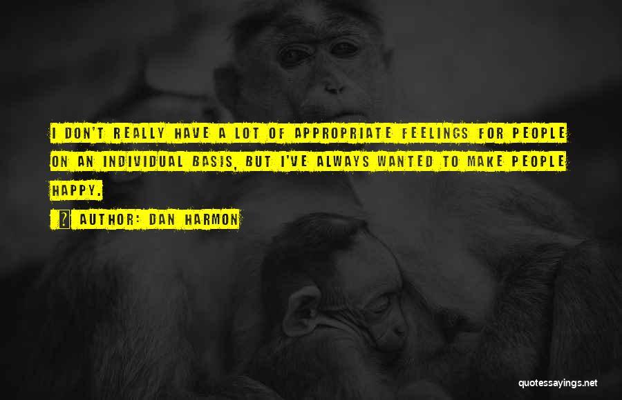 Dan Harmon Quotes: I Don't Really Have A Lot Of Appropriate Feelings For People On An Individual Basis, But I've Always Wanted To