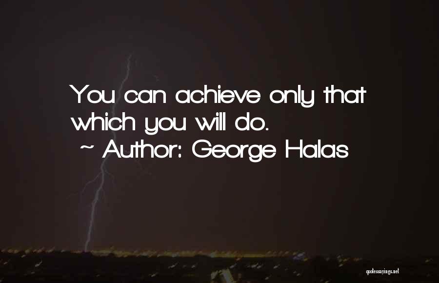 George Halas Quotes: You Can Achieve Only That Which You Will Do.