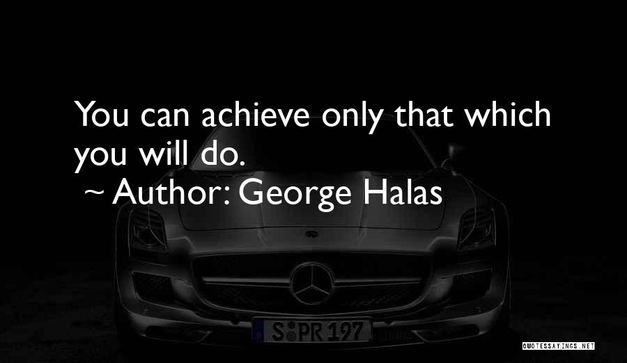 George Halas Quotes: You Can Achieve Only That Which You Will Do.