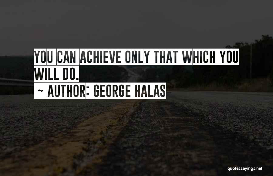 George Halas Quotes: You Can Achieve Only That Which You Will Do.