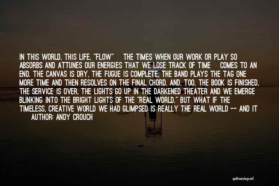 Andy Crouch Quotes: In This World, This Life, Flow [the Times When Our Work Or Play So Absorbs And Attunes Our Energies That