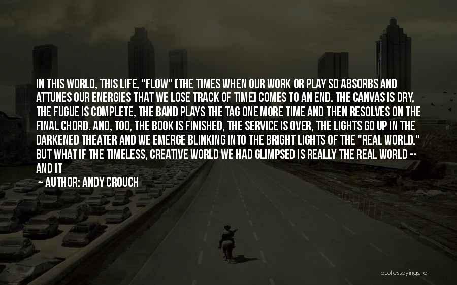 Andy Crouch Quotes: In This World, This Life, Flow [the Times When Our Work Or Play So Absorbs And Attunes Our Energies That