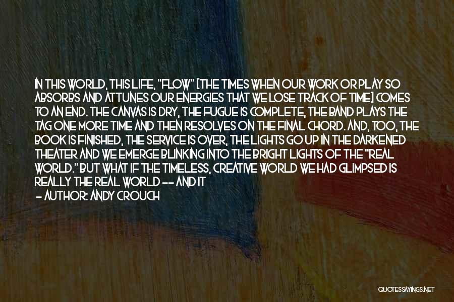 Andy Crouch Quotes: In This World, This Life, Flow [the Times When Our Work Or Play So Absorbs And Attunes Our Energies That