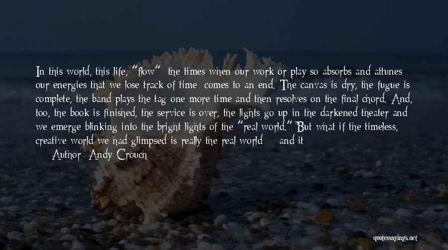 Andy Crouch Quotes: In This World, This Life, Flow [the Times When Our Work Or Play So Absorbs And Attunes Our Energies That