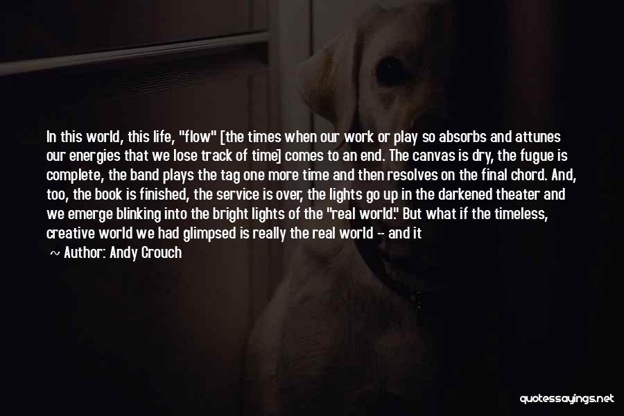 Andy Crouch Quotes: In This World, This Life, Flow [the Times When Our Work Or Play So Absorbs And Attunes Our Energies That