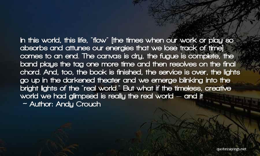 Andy Crouch Quotes: In This World, This Life, Flow [the Times When Our Work Or Play So Absorbs And Attunes Our Energies That