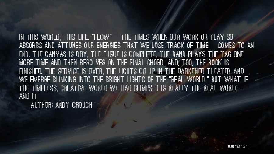 Andy Crouch Quotes: In This World, This Life, Flow [the Times When Our Work Or Play So Absorbs And Attunes Our Energies That