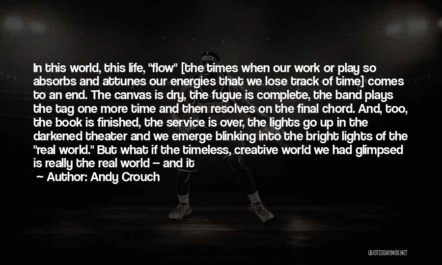 Andy Crouch Quotes: In This World, This Life, Flow [the Times When Our Work Or Play So Absorbs And Attunes Our Energies That