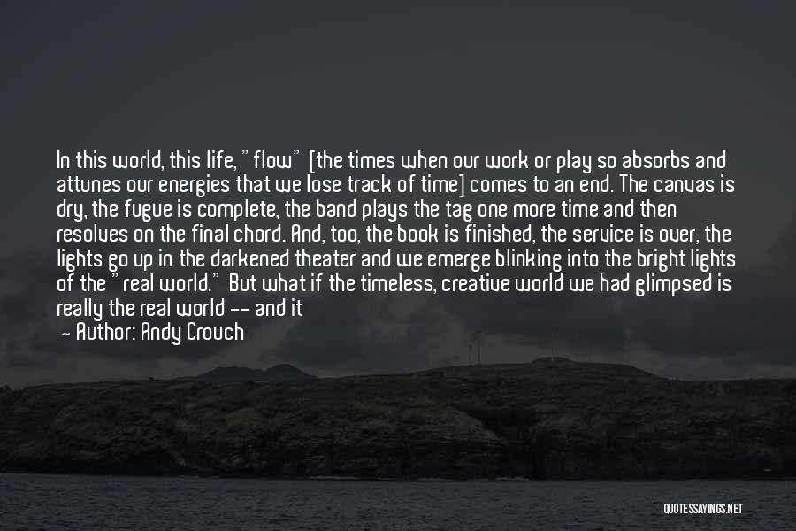 Andy Crouch Quotes: In This World, This Life, Flow [the Times When Our Work Or Play So Absorbs And Attunes Our Energies That