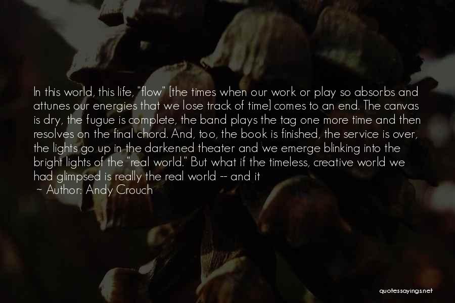 Andy Crouch Quotes: In This World, This Life, Flow [the Times When Our Work Or Play So Absorbs And Attunes Our Energies That