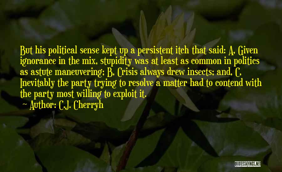 C.J. Cherryh Quotes: But His Political Sense Kept Up A Persistent Itch That Said: A, Given Ignorance In The Mix, Stupidity Was At