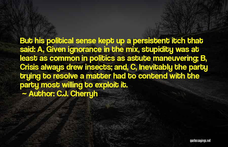 C.J. Cherryh Quotes: But His Political Sense Kept Up A Persistent Itch That Said: A, Given Ignorance In The Mix, Stupidity Was At