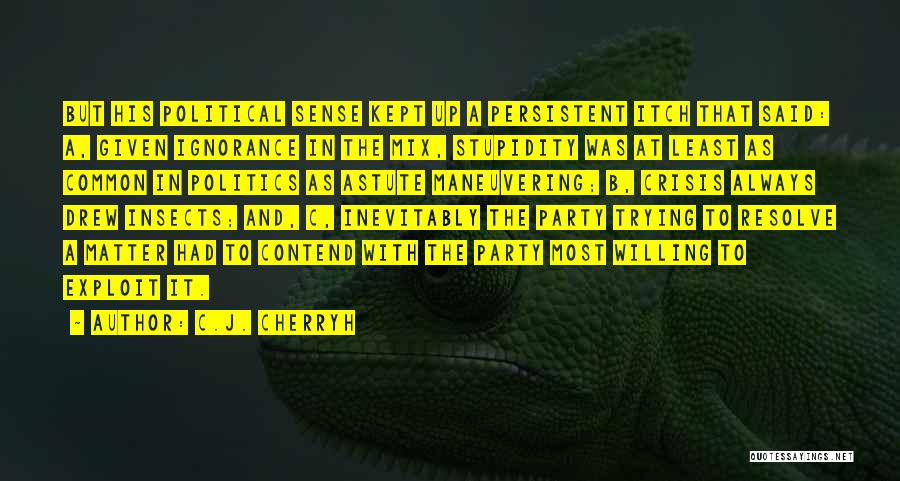 C.J. Cherryh Quotes: But His Political Sense Kept Up A Persistent Itch That Said: A, Given Ignorance In The Mix, Stupidity Was At