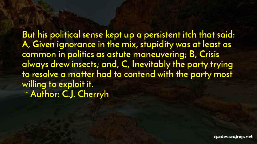 C.J. Cherryh Quotes: But His Political Sense Kept Up A Persistent Itch That Said: A, Given Ignorance In The Mix, Stupidity Was At