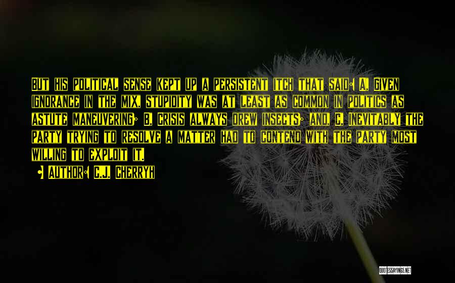 C.J. Cherryh Quotes: But His Political Sense Kept Up A Persistent Itch That Said: A, Given Ignorance In The Mix, Stupidity Was At