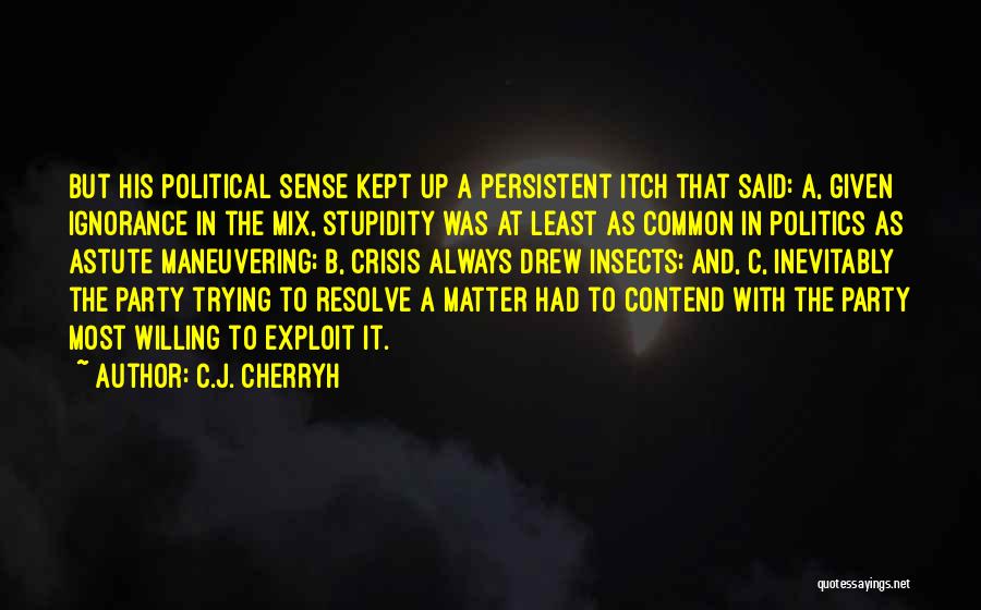 C.J. Cherryh Quotes: But His Political Sense Kept Up A Persistent Itch That Said: A, Given Ignorance In The Mix, Stupidity Was At