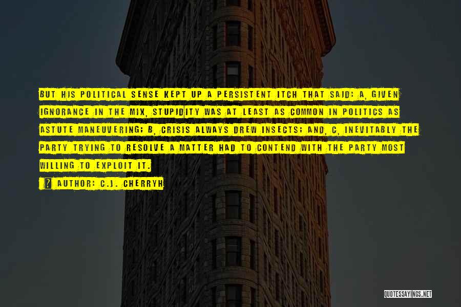 C.J. Cherryh Quotes: But His Political Sense Kept Up A Persistent Itch That Said: A, Given Ignorance In The Mix, Stupidity Was At